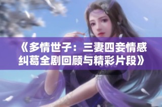 《多情世子：三妻四妾情感纠葛全剧回顾与精彩片段》