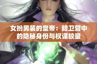 女扮男装的皇帝：暗卫营中的隐秘身份与权谋较量