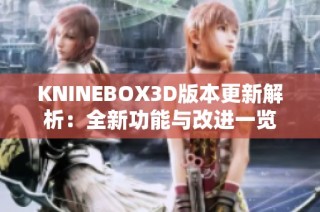 KNINEBOX3D版本更新解析：全新功能与改进一览