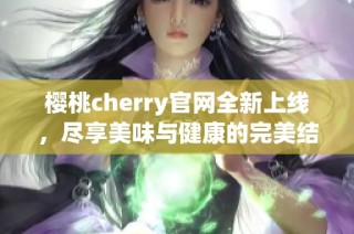 樱桃cherry官网全新上线，尽享美味与健康的完美结合