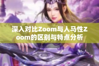 深入对比Zoom与人马性Zoom的区别与特点分析