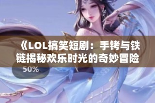 《LOL搞笑短剧：手铐与铁链揭秘欢乐时光的奇妙冒险》