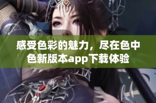 感受色彩的魅力，尽在色中色新版本app下载体验