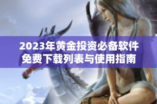 2023年黄金投资必备软件免费下载列表与使用指南