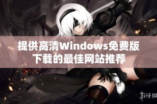 提供高清Windows免费版下载的最佳网站推荐