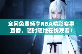 全网免费畅享NBA精彩赛事直播，随时随地在线观看！