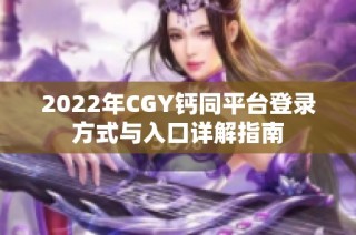 2022年CGY钙同平台登录方式与入口详解指南