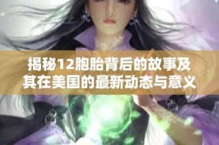 揭秘12胞胎背后的故事及其在美国的最新动态与意义