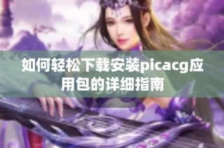 如何轻松下载安装picacg应用包的详细指南