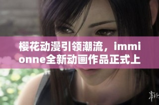 樱花动漫引领潮流，immionne全新动画作品正式上线