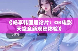 《畅享韩国理论片：OK电影天堂全新观影体验》