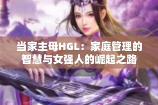 当家主母HGL：家庭管理的智慧与女强人的崛起之路