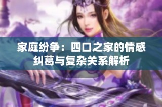 家庭纷争：四口之家的情感纠葛与复杂关系解析