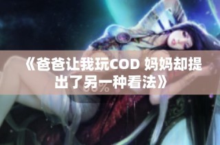 《爸爸让我玩COD 妈妈却提出了另一种看法》