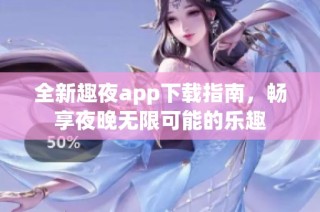 全新趣夜app下载指南，畅享夜晚无限可能的乐趣