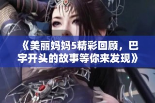 《美丽妈妈5精彩回顾，巴字开头的故事等你来发现》