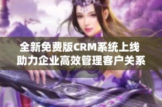 全新免费版CRM系统上线 助力企业高效管理客户关系