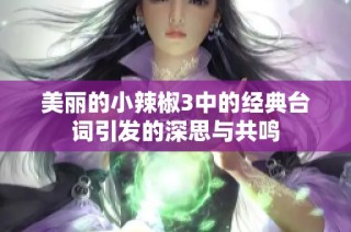 美丽的小辣椒3中的经典台词引发的深思与共鸣