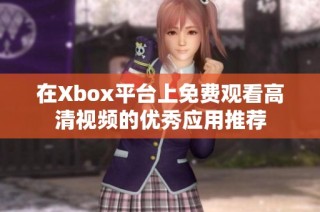 在Xbox平台上免费观看高清视频的优秀应用推荐