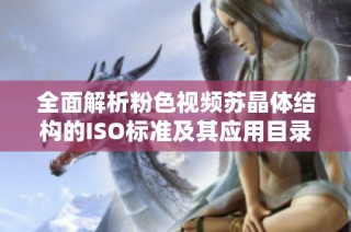 全面解析粉色视频苏晶体结构的ISO标准及其应用目录