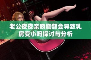 老公夜夜亲吻胸部会导致乳房变小吗探讨与分析