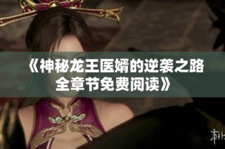 《神秘龙王医婿的逆袭之路全章节免费阅读》