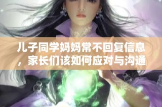 儿子同学妈妈常不回复信息，家长们该如何应对与沟通