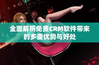 全面解析免费CRM软件带来的多重优势与好处