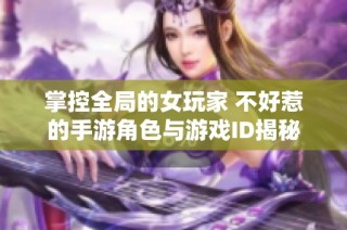 掌控全局的女玩家 不好惹的手游角色与游戏ID揭秘