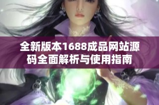 全新版本1688成品网站源码全面解析与使用指南