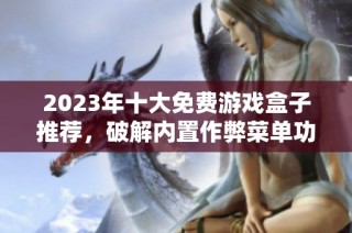 2023年十大免费游戏盒子推荐，破解内置作弊菜单功能尽在其中