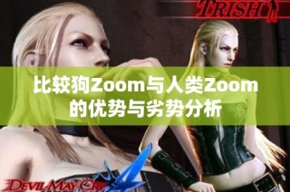 比较狗Zoom与人类Zoom的优势与劣势分析