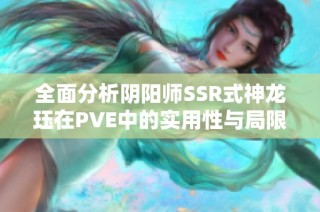 全面分析阴阳师SSR式神龙珏在PVE中的实用性与局限性