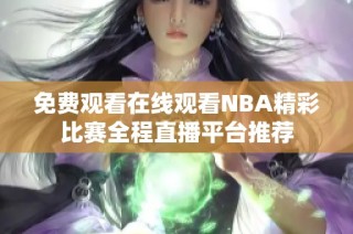 免费观看在线观看NBA精彩比赛全程直播平台推荐