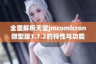 全面解析天堂jmcomicron微型版1.7.2的特性与功能