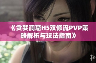 《贪婪洞窟H5双修流PVP策略解析与玩法指南》