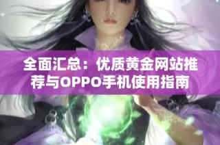 全面汇总：优质黄金网站推荐与OPPO手机使用指南