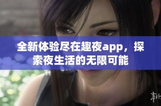 全新体验尽在趣夜app，探索夜生活的无限可能