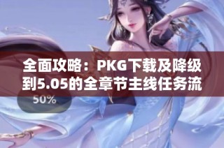 全面攻略：PKG下载及降级到5.05的全章节主线任务流程解析