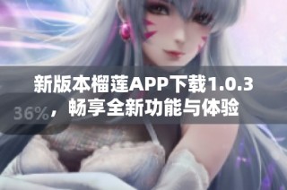 新版本榴莲APP下载1.0.3，畅享全新功能与体验