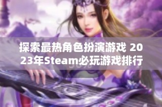 探索最热角色扮演游戏 2023年Steam必玩游戏排行榜前十名