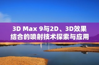 3D Max 9与2D、3D效果结合的喷射技术探索与应用