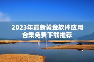 2023年最新黄金软件应用合集免费下载推荐