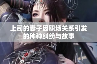 上司的妻子因职场关系引发的种种纠纷与故事