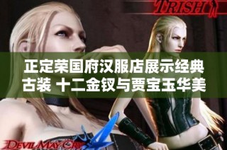 正定荣国府汉服店展示经典古装 十二金钗与贾宝玉华美服饰引人关注