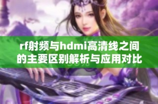 rf射频与hdmi高清线之间的主要区别解析与应用对比