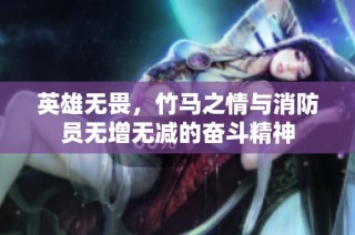 英雄无畏，竹马之情与消防员无增无减的奋斗精神