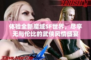 体验全新魔域SF世界，尽享无与伦比的武侠风情盛宴