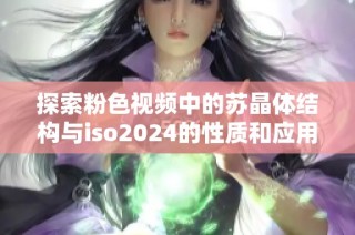 探索粉色视频中的苏晶体结构与iso2024的性质和应用