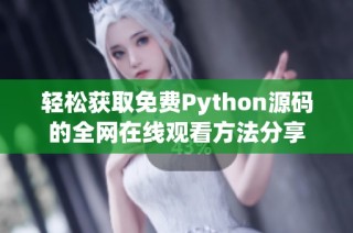 轻松获取免费Python源码的全网在线观看方法分享